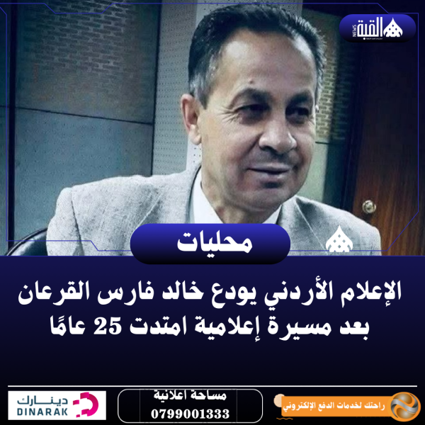 الإعلام الأردني يودع خالد فارس القرعان بعد مسيرة إعلامية امتدت 25 عامًا