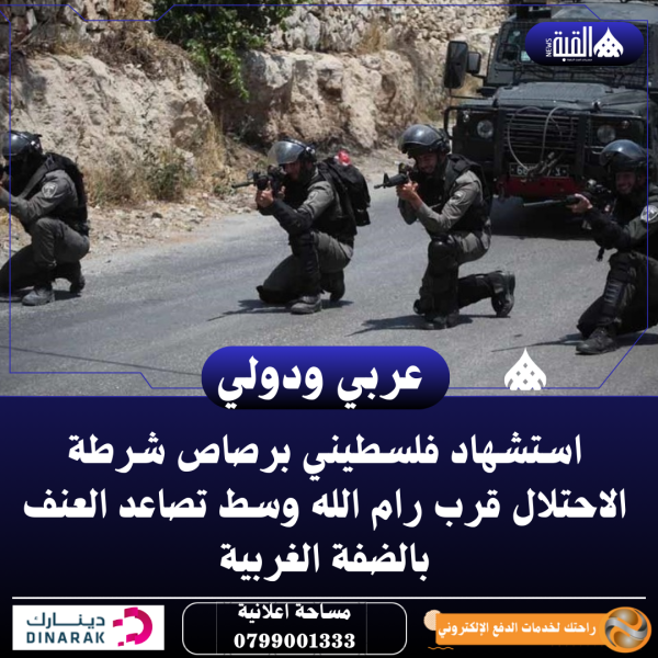 استشهاد فلسطيني برصاص شرطة الاحتلال قرب رام الله وسط تصاعد العنف بالضفة الغربية