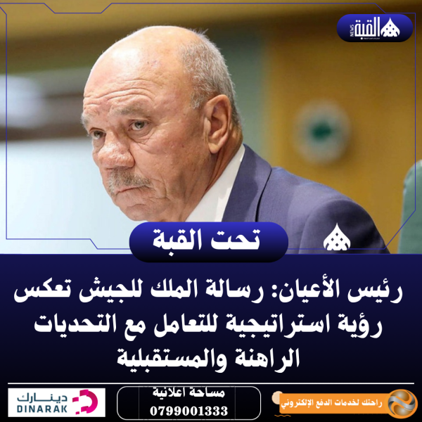 رئيس الأعيان: رسالة الملك للجيش تعكس رؤية استراتيجية للتعامل مع التحديات الراهنة والمستقبلية