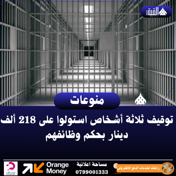 توقيف ثلاثة أشخاص استولوا على 218 ألف دينار بحكم وظائفهم