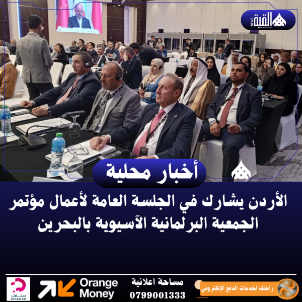 الأردن يشارك في الجلسة العامة لأعمال مؤتمر الجمعية البرلمانية الآسيوية بالبحرين