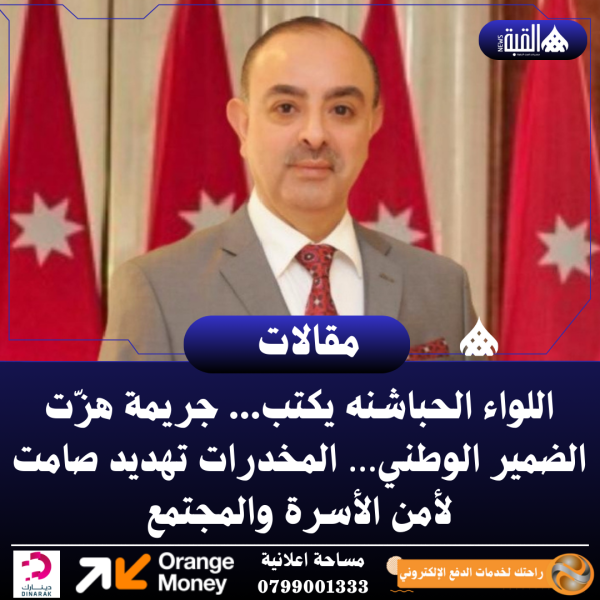 اللواء الحباشنه يكتب... جريمة هزّت الضمير الوطني… المخدرات تهديد صامت لأمن الأسرة والمجتمع