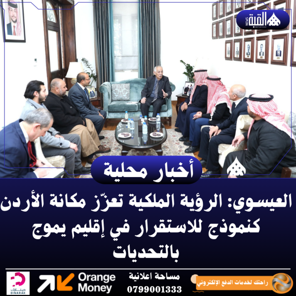 العيسوي: الرؤية الملكية تعزّز مكانة الأردن كنموذج للاستقرار في إقليم يموج بالتحديات