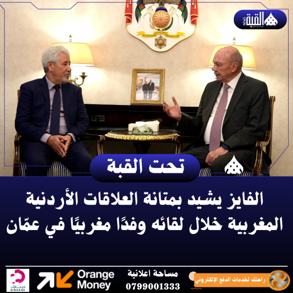 الفايز يشيد بمتانة العلاقات الأردنية المغربية خلال لقائه وفدًا مغربيًا في عمّان