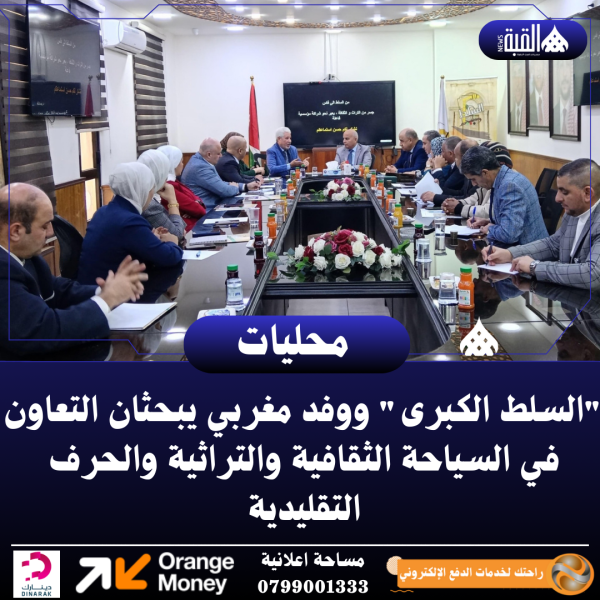 السلط الكبرى ووفد مغربي يبحثان التعاون في السياحة الثقافية والتراثية والحرف التقليدية