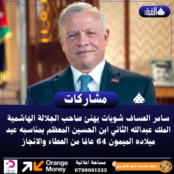 سامر العساف شويات يهنئ صاحب الجلالة الهاشمية الملك عبدالله الثاني ابن الحسين المعظم بمناسبه عيد ميلاده الميمون 64 عامًا من العطاء والانجاز