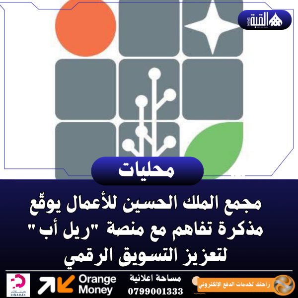 مجمع الملك الحسين للأعمال يوقّع مذكرة تفاهم مع منصة ريل أب لتعزيز التسويق الرقمي