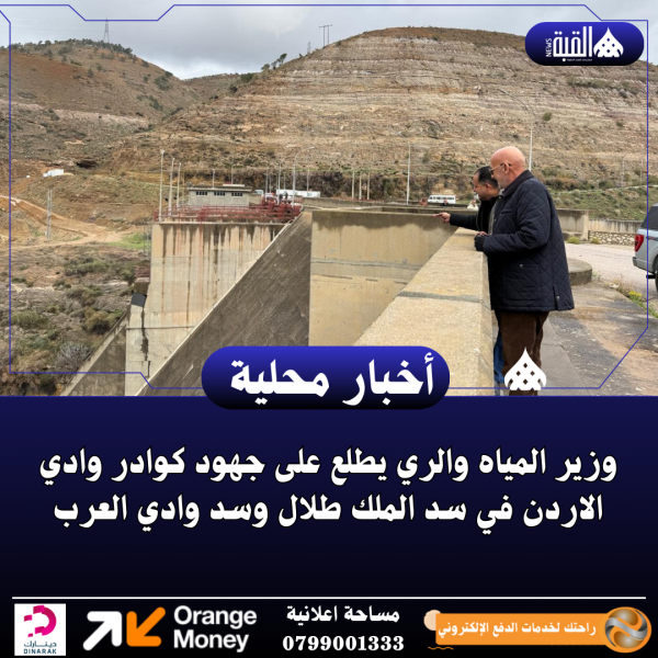 وزير المياه والري يطلع على جهود كوادر وادي الاردن في سد الملك طلال وسد وادي العرب