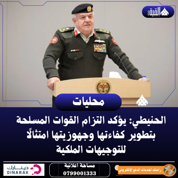 الحنيطي: يؤكد التزام القوات المسلحة بتطوير كفاءتها وجهوزيتها امتثالًا للتوجيهات الملكية