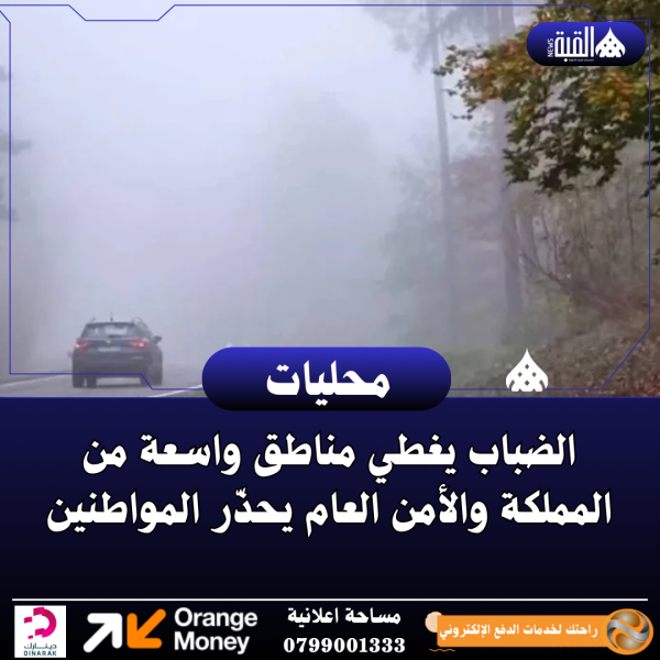 الضباب يغطي مناطق واسعة من المملكة والأمن العام يحذّر المواطنين