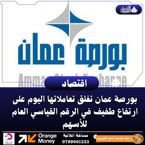 بورصة عمان تغلق تعاملاتها اليوم على ارتفاع طفيف في الرقم القياسي العام للأسهم