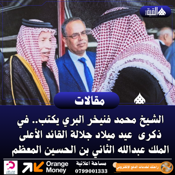 الشيخ محمد فنيخر البري يكتب.. في ذكرى  عيد ميلاد جلالة القائد الأعلى الملك عبدالله الثاني بن الحسين المعظم