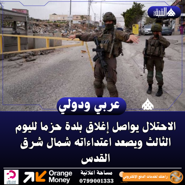 الاحتلال يواصل إغلاق بلدة حزما لليوم الثالث ويصعد اعتداءاته شمال شرق القدس