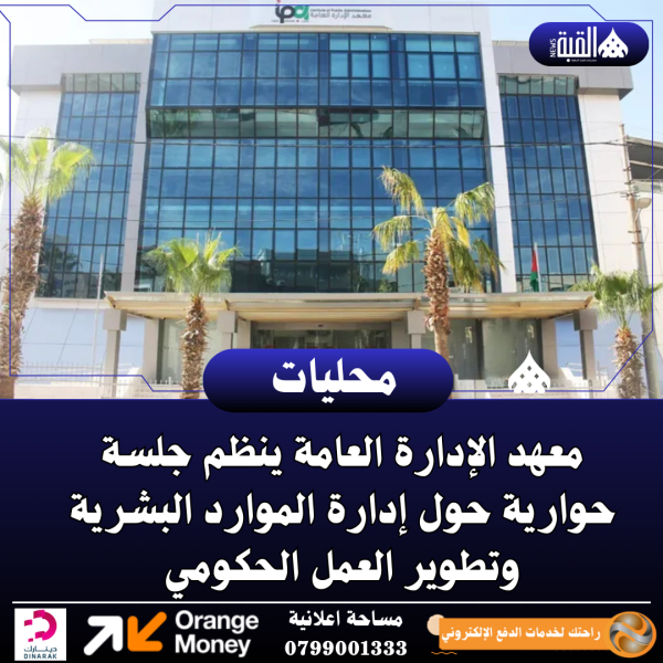 معهد الإدارة العامة ينظم جلسة حوارية حول إدارة الموارد البشرية وتطوير العمل الحكومي