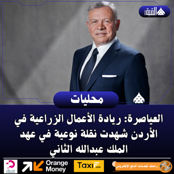 العياصرة: ريادة الأعمال الزراعية في الأردن شهدت نقلة نوعية في عهد الملك عبدالله الثاني