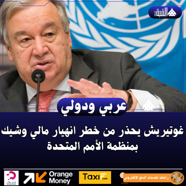غوتيريش يحذر من خطر انهيار مالي وشيك بمنظمة الأمم المتحدة