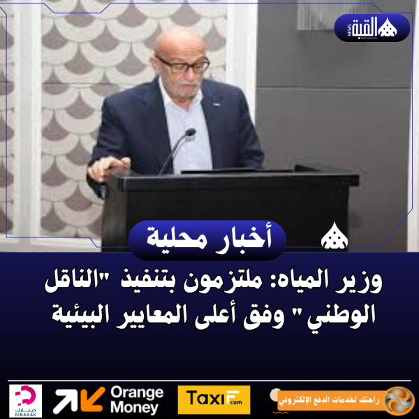 وزير المياه: ملتزمون بتنفيذ الناقل الوطني وفق أعلى المعايير البيئية