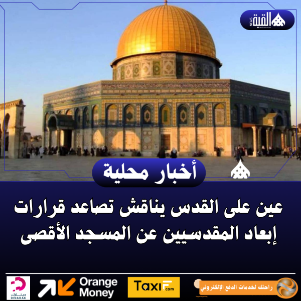 عين على القدس يناقش تصاعد قرارات إبعاد المقدسيين عن المسجد الأقصى
