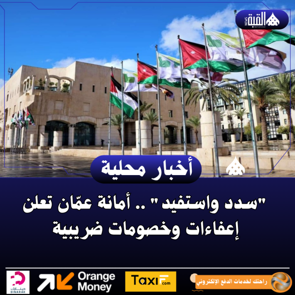 سدد واستفيد .. أمانة عمّان تعلن إعفاءات وخصومات ضريبية