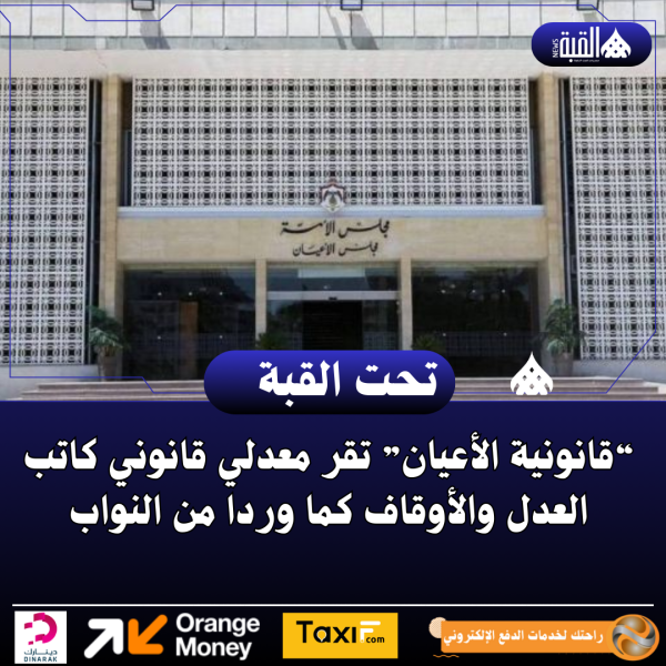 “قانونية الأعيان” تقر معدلي قانوني كاتب العدل والأوقاف كما وردا من النواب