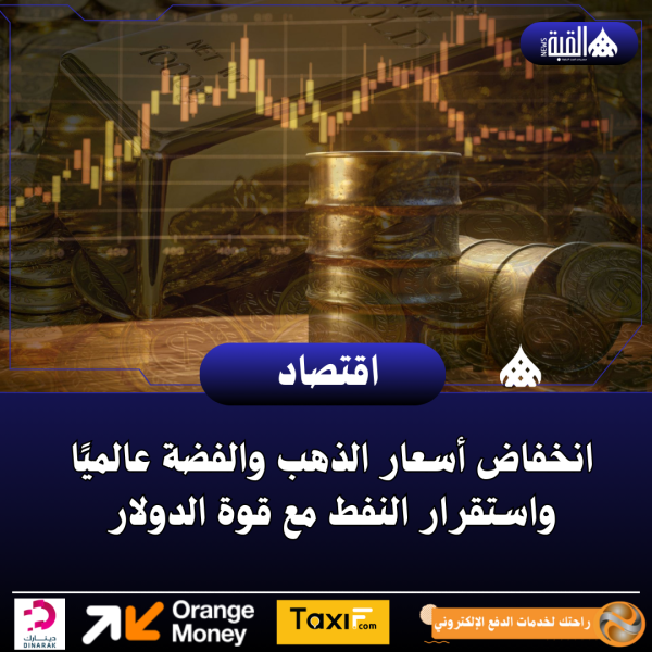 انخفاض أسعار الذهب والفضة عالميًا واستقرار النفط مع قوة الدولار