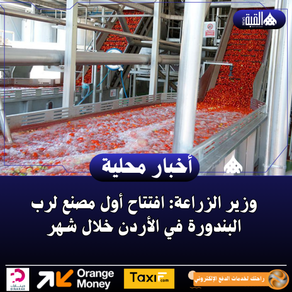 وزير الزراعة: افتتاح أول مصنع لرب البندورة في الأردن خلال شهر