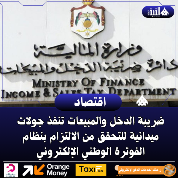 ضريبة الدخل والمبيعات تنفذ جولات ميدانية للتحقق من الالتزام بنظام الفوترة الوطني الإلكتروني