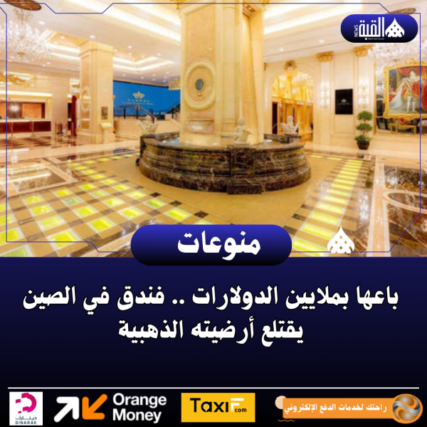 باعها بملايين الدولارات .. فندق في الصين يقتلع أرضيته الذهبية