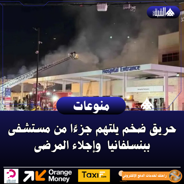 حريق ضخم يلتهم جزءًا من مستشفى ببنسلفانيا وإجلاء المرضى