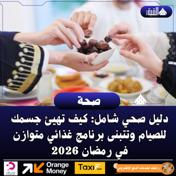 دليل صحي شامل: كيف تهيئ جسمك للصيام وتتبنى برنامج غذائي متوازن في رمضان 2026