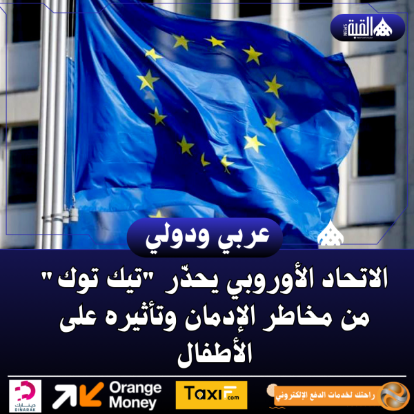 الاتحاد الأوروبي يحذّر تيك توك من مخاطر الإدمان وتأثيره على الأطفال