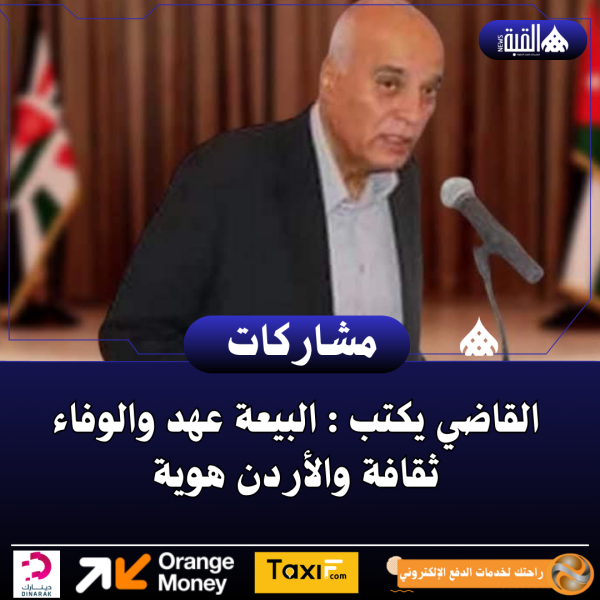 القاضي يكتب : البيعة عهد والوفاء ثقافة والأردن هوية