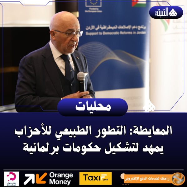 المعايطة: التطور الطبيعي للأحزاب يمهد لتشكيل حكومات برلمانية