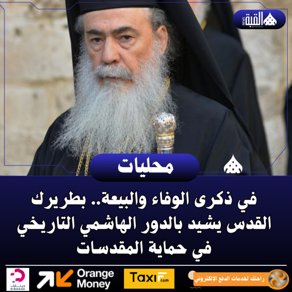 في ذكرى الوفاء والبيعة.. بطريرك القدس يشيد بالدور الهاشمي التاريخي في حماية المقدسات