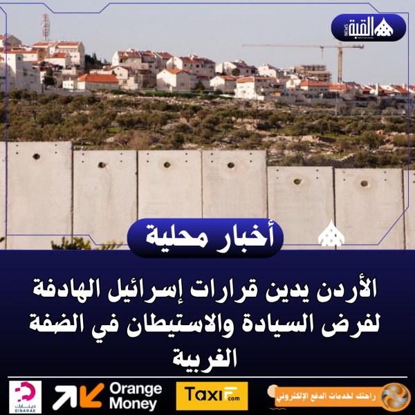 الأردن يدين قرارات إسرائيل الهادفة لفرض السيادة والاستيطان في الضفة الغربية