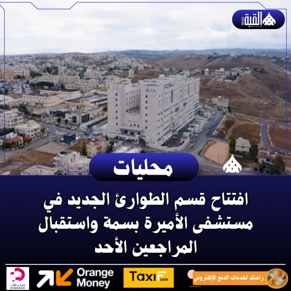 افتتاح قسم الطوارئ الجديد في مستشفى الأميرة بسمة واستقبال المراجعين الأحد