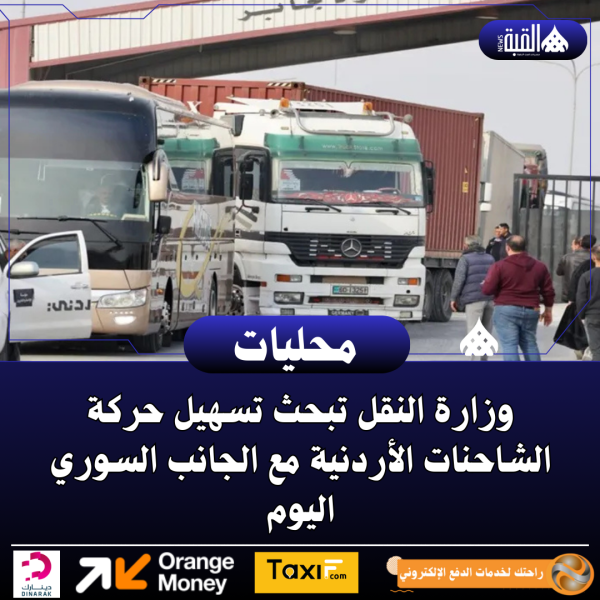 وزارة النقل تبحث تسهيل حركة الشاحنات الأردنية مع الجانب السوري اليوم