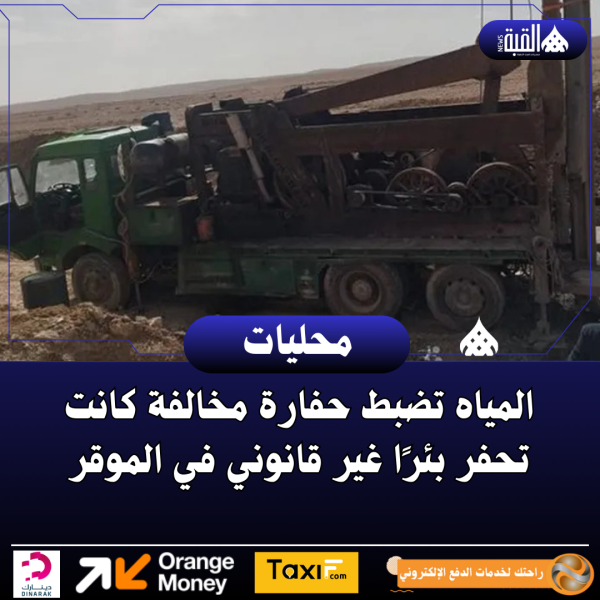 المياه تضبط حفارة مخالفة كانت تحفر بئرًا غير قانوني في الموقر