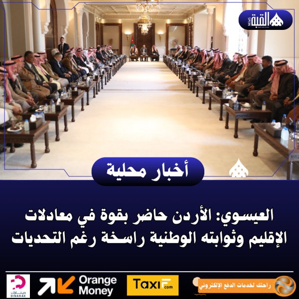 العيسوي: الأردن حاضر بقوة في معادلات الإقليم وثوابته الوطنية راسخة رغم التحديات