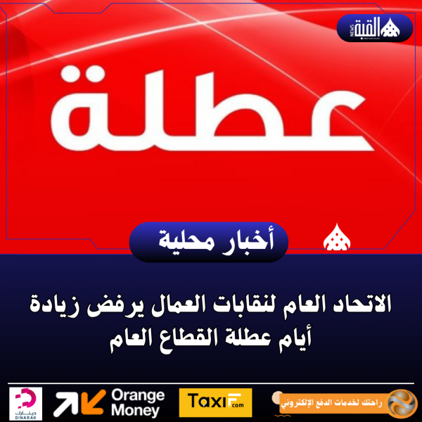 الاتحاد العام لنقابات العمال يرفض زيادة أيام عطلة القطاع العام