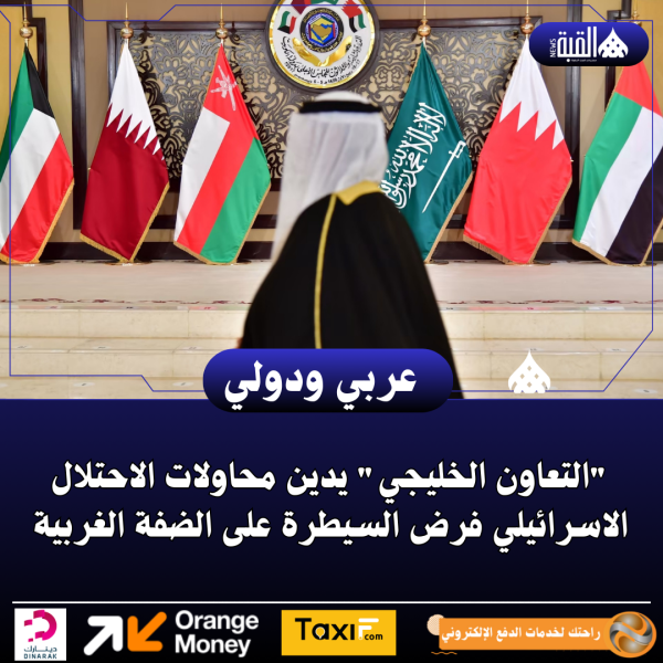 التعاون الخليجي يدين محاولات الاحتلال الاسرائيلي فرض السيطرة على الضفة الغربية