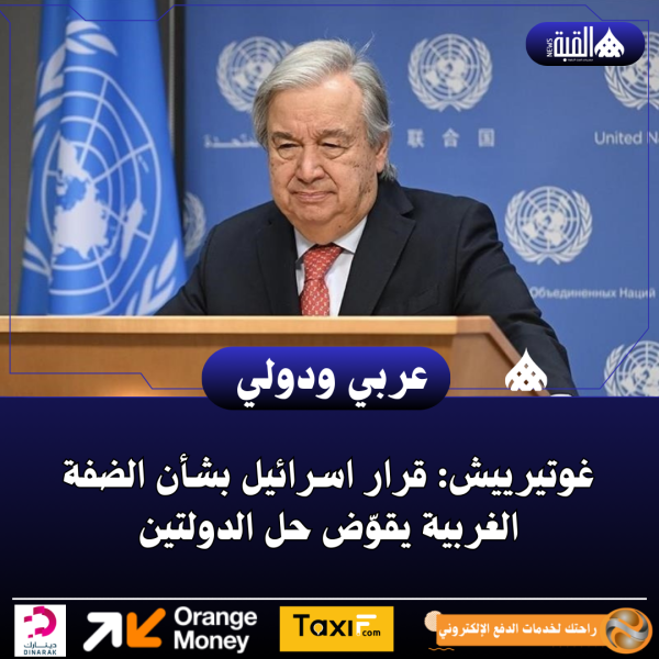 غوتيرييش: قرار اسرائيل بشأن الضفة الغربية يقوّض حل الدولتين