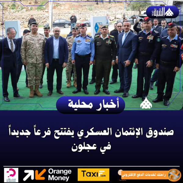 صندوق الإئتمان العسكري يفتتح فرعاً جديداً في عجلون