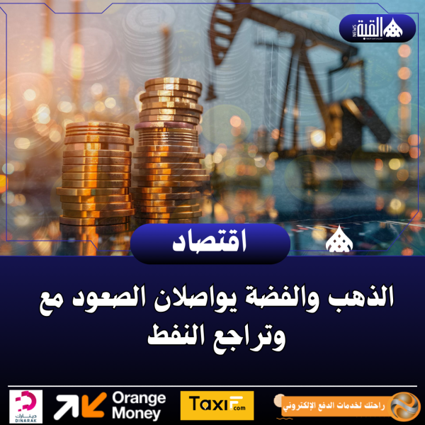 الذهب والفضة يواصلان الصعود مع وتراجع النفط