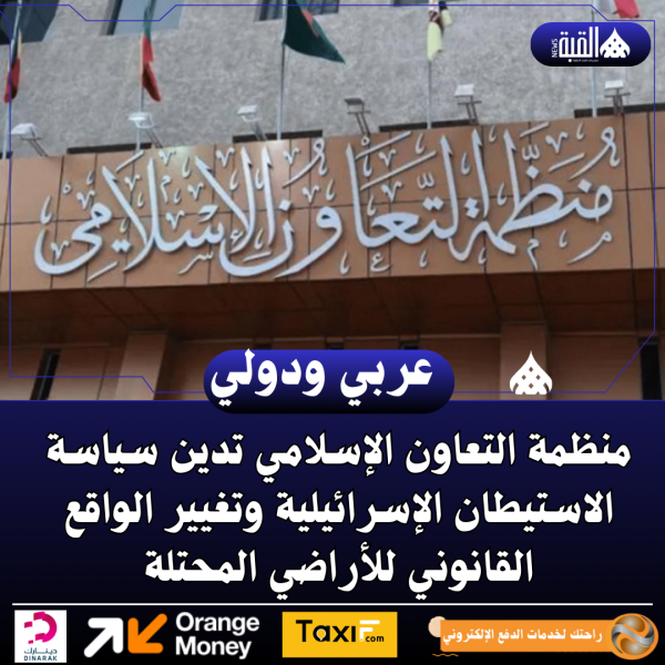 منظمة التعاون الإسلامي تدين سياسة الاستيطان الإسرائيلية وتغيير الواقع القانوني للأراضي المحتلة