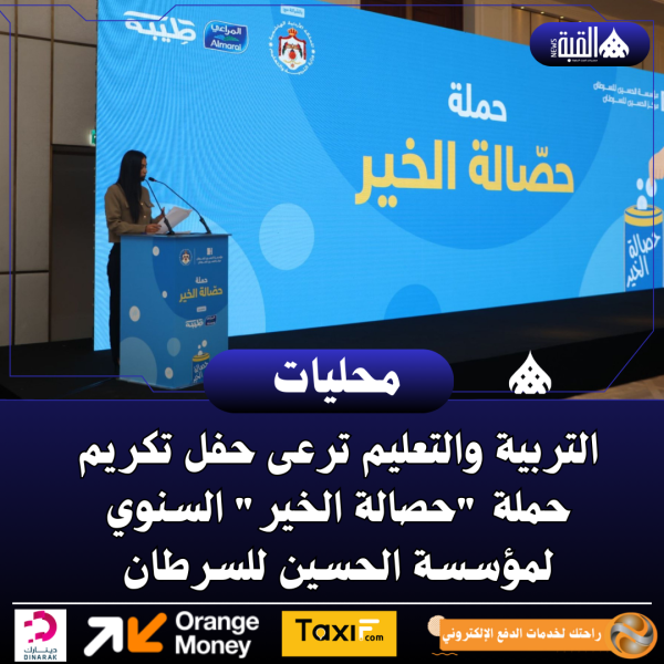 التربية والتعليم ترعى حفل تكريم حملة حصالة الخير السنوي لمؤسسة الحسين للسرطان