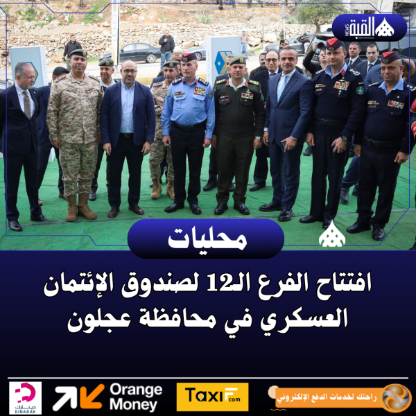 افتتاح الفرع الـ12 لصندوق الإئتمان العسكري في محافظة عجلون