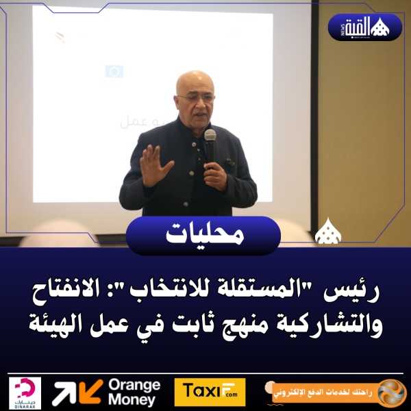 رئيس المستقلة للانتخاب: الانفتاح والتشاركية منهج ثابت في عمل الهيئة