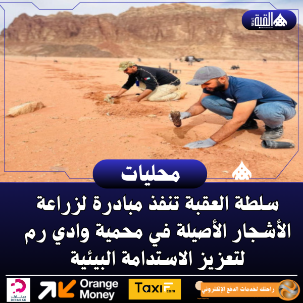 سلطة العقبة تنفذ مبادرة لزراعة الأشجار الأصيلة في محمية وادي رم لتعزيز الاستدامة البيئية