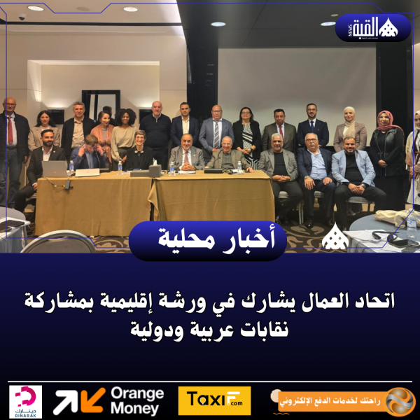 اتحاد العمال يشارك في ورشة إقليمية بمشاركة نقابات عربية ودولية